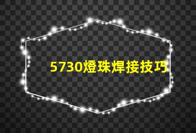 5730燈珠焊接技巧 5730燈珠焊接溫度
